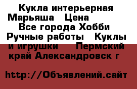 Кукла интерьерная Марьяша › Цена ­ 6 000 - Все города Хобби. Ручные работы » Куклы и игрушки   . Пермский край,Александровск г.